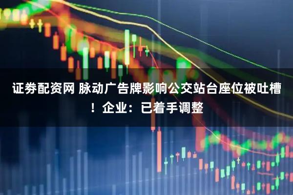 证劵配资网 脉动广告牌影响公交站台座位被吐槽！企业：已着手调整