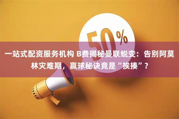 一站式配资服务机构 B费揭秘曼联蜕变：告别阿莫林灾难期，赢球秘诀竟是“挨揍”？