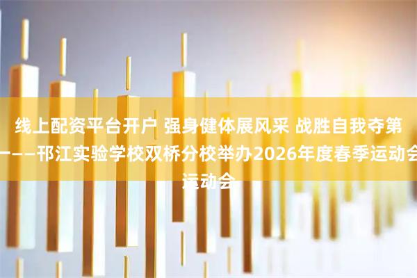 线上配资平台开户 强身健体展风采 战胜自我夺第一——邗江实验学校双桥分校举办2026年度春季运动会