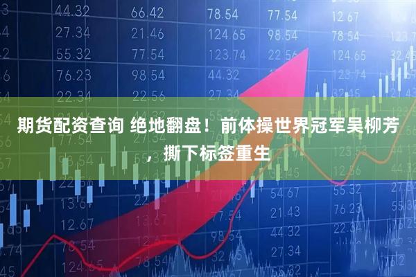 期货配资查询 绝地翻盘！前体操世界冠军吴柳芳，撕下标签重生