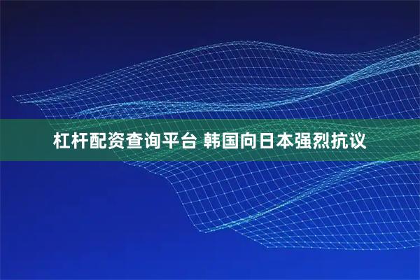 杠杆配资查询平台 韩国向日本强烈抗议
