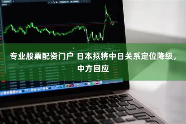 专业股票配资门户 日本拟将中日关系定位降级，中方回应