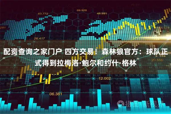 配资查询之家门户 四方交易！森林狼官方：球队正式得到拉梅洛·鲍尔和约什·格林