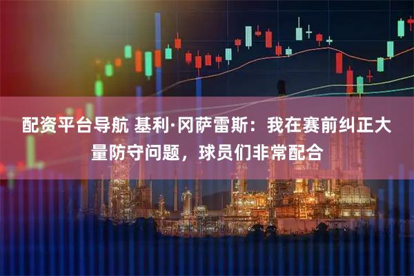 配资平台导航 基利·冈萨雷斯：我在赛前纠正大量防守问题，球员们非常配合